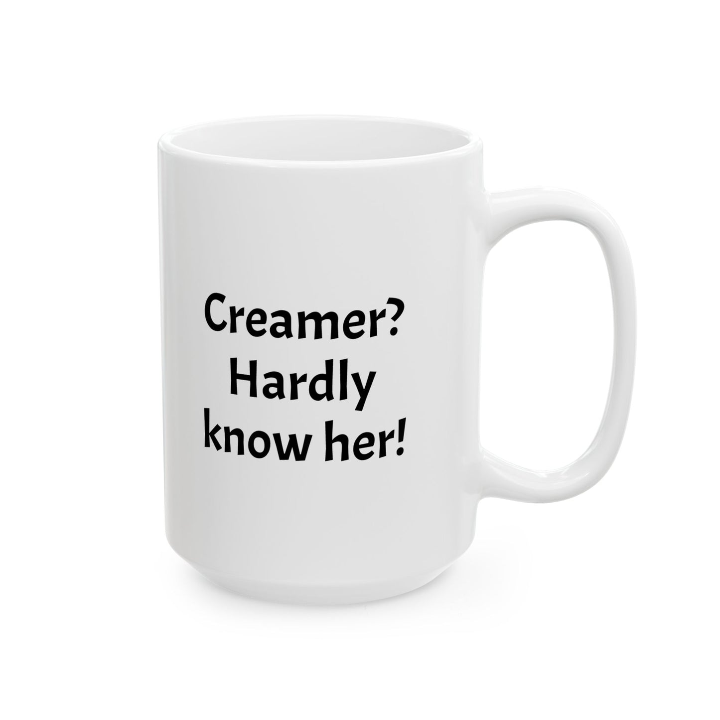 Funny Mug Creamer Hardly Know her 11oz 15oz Ceramic Mug